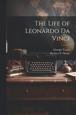 Giorgio 1511-1574 Vasari, Giorgio Vasari, Herbert P. (Herbert Percy) Horne - Life of Leonardo Da Vinci, Häftad