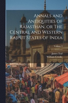 Annals and Antiquities of Rajasthan, or The Central and Western Rajput States of India; Volume 3 1