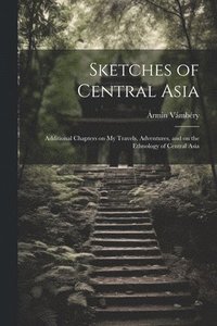 bokomslag Sketches of Central Asia; Additional Chapters on My Travels, Adventures, and on the Ethnology of Central Asia