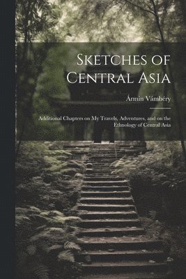 Sketches of Central Asia; Additional Chapters on My Travels, Adventures, and on the Ethnology of Central Asia 1