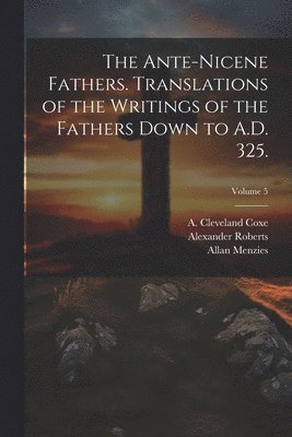 bokomslag Ante-Nicene Fathers. Translations of the Writings of the Fathers Down to A.D. 325.; Volume 5