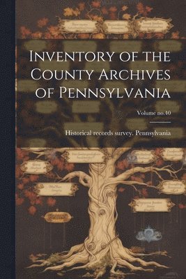 Inventory of the County Archives of Pennsylvania; Volume no.40 1