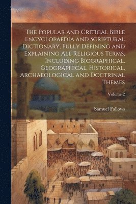 The Popular and Critical Bible Encyclopaedia and Scriptural Dictionary, Fully Defining and Explaining All Religious Terms, Including Biographical, Geographical, Historical, Archaeological and 1