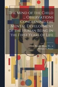 bokomslag Mind of the Child ... Observations Concerning the Mental Development of the Human Being in the First Years of Life