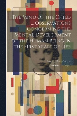 bokomslag Mind of the Child ... Observations Concerning the Mental Development of the Human Being in the First Years of Life