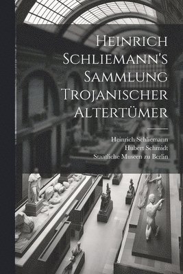 Heinrich Schliemann's Sammlung Trojanischer Altertümer