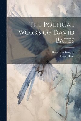 The Poetical Works of David Bates 1