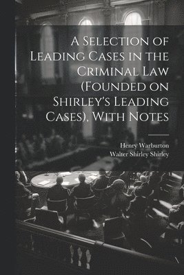 bokomslag A Selection of Leading Cases in the Criminal Law (founded on Shirley's Leading Cases), With Notes