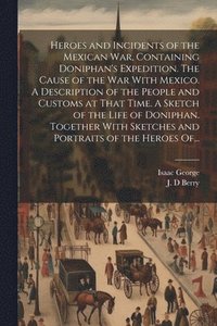 bokomslag Heroes and Incidents of the Mexican War, Containing Doniphan's Expedition. The Cause of the War With Mexico. A Description of the People and Customs at That Time. A Sketch of the Life of Doniphan. ...