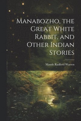 Maude Radford 1875-1934 Warren, Maude Radford Warren - Manabozho, the Great White Rabbit, and Other Indian Stories, Häftad