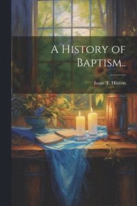 bokomslag A History of Baptism..