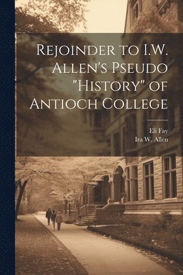 bokomslag Rejoinder to I.W. Allen's Pseudo &quot;History&quot; of Antioch College