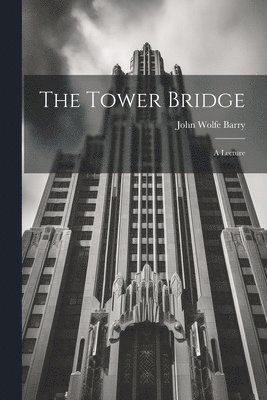 bokomslag The Tower Bridge; a Lecture