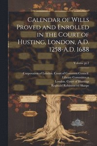 bokomslag Calendar of Wills Proved and Enrolled in the Court of Husting, London, A.D. 1258-A.D. 1688; Volume pt.2