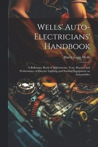 bokomslag Wells' Auto-electricians' Handbook; a Reference Book of Adjustments, Tests, Repairs and Performance of Electric Lighting and Starting Equipment on Automobiles