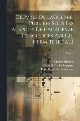 Edmond Nicolas 1834-1886 Laguerre, Charles 1822-1901 Hermite, Edmond Nicolas Laguerre, Charles Hermite, Paris Académie Des Sciences - Oeuvres de Laguerre, publiées sous les auspices de l'Académie des sciences par Ch. Hermite [et al.]; Tome 1, Häftad