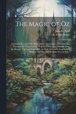 bokomslag Magic of Oz; a Faithful Record of the Remarkable Adventures of Dorothy and Trot and the Wizard of Oz, Together With the Cowardly Lion, the Hungry Tiger and Cap'n Bill, in Their Successful Search fo...