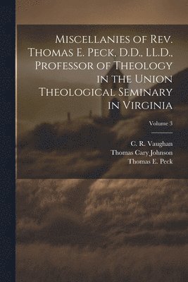 Miscellanies of Rev. Thomas E. Peck, D.D., LL.D., Professor of Theology in the Union Theological Seminary in Virginia; Volume 3 1