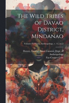 bokomslag The Wild Tribes of Davao District, Mindanao; Volume Fieldiana, Anthropology, v. 12, no.2