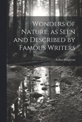 Wonders of Nature, as Seen and Described by Famous Writers