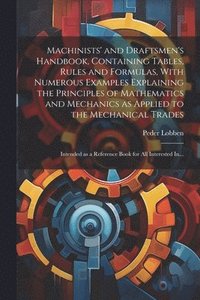 bokomslag Machinists' and Draftsmen's Handbook, Containing Tables, Rules and Formulas, With Numerous Examples Explaining the Principles of Mathematics and Mechanics as Applied to the Mechanical Trades;