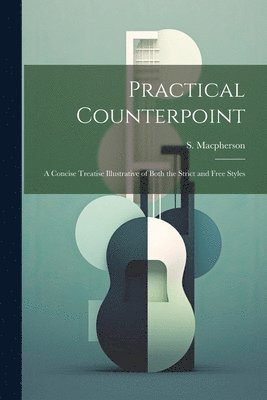 Practical Counterpoint; a Concise Treatise Illustrative of Both the Strict and Free Styles 1