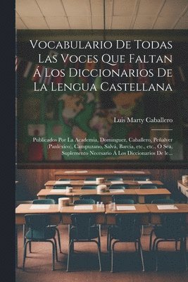 Vocabulario de todas las voces que faltan  los diccionarios de la lengua castellana 1