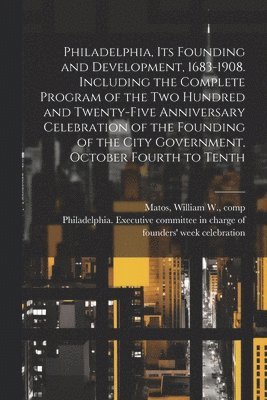 bokomslag Philadelphia, Its Founding and Development, 1683-1908. Including the Complete Program of the Two Hundred and Twenty-five Anniversary Celebration of the Founding of the City Government, October Fourth