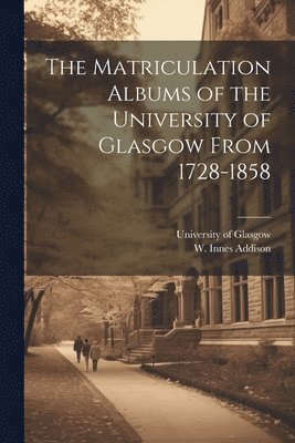 The Matriculation Albums of the University of Glasgow From 1728-1858 [microform] 1