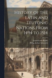 bokomslag History of the Latin and Teutonic Nations From 1494 to 1514