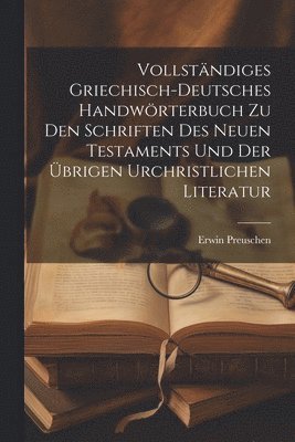 Vollstndiges griechisch-deutsches Handwrterbuch zu den Schriften des Neuen Testaments und der brigen urchristlichen Literatur 1