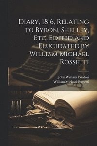 bokomslag Diary, 1816, Relating to Byron, Shelley, Etc. Edited and Elucidated by William Michael Rossetti