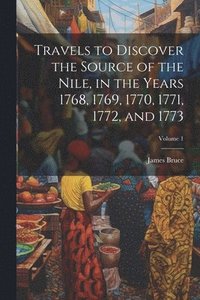bokomslag Travels to Discover the Source of the Nile, in the Years 1768, 1769, 1770, 1771, 1772, and 1773; Volume 1