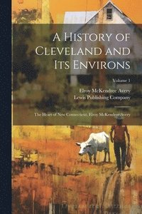 bokomslag A History of Cleveland and Its Environs; the Heart of New Connecticut, Elroy McKendree Avery; Volume 1