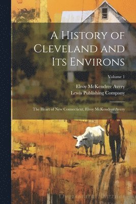 Elroy McKendree 1844-1935 Avery, Lewis Publishing Company - History of Cleveland and Its Environs; the Heart of New Connecticut, Elroy McKendree Avery; Volume 1, Häftad