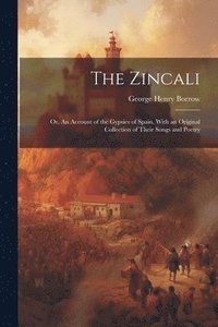bokomslag The Zincali; or, An Account of the Gypsies of Spain. With an Original Collection of Their Songs and Poetry