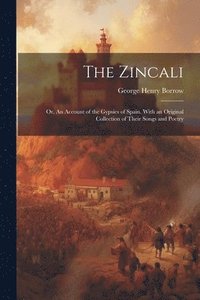 bokomslag Zincali; or, An Account of the Gypsies of Spain. With an Original Collection of Their Songs and Poetry