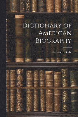 Francis S. (Francis Samuel) . Drake - Dictionary of American Biography, Häftad