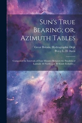 bokomslag Sun's True Bearing; or, Azimuth Tables