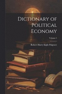 bokomslag Dictionary of Political Economy; Volume 1