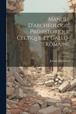 Manuel d'archologie prhistorique celtique et gallo-romaine; Tome 1 1