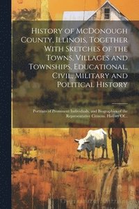 bokomslag History of McDonough County, Illinois, Together With Sketches of the Towns, Villages and Townships, Educational, Civil, Military and Political History; Portraits of Prominent Individuals, and