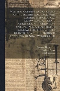 bokomslag Webster's Condensed Dictionary of the English Language, With Copious Etymological Derivations, Accurate Definitions, Pronunciation, Spelling, and Appendixes for General Reference, Chiefly Derived