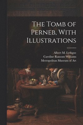 Caroline Ransom Williams, Metropolitan Museum of Art (New York, Albert M. (Albert Morton) . Lythgoe - Tomb of Perneb, With Illustrations, Häftad