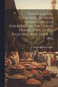 bokomslag Travels in the Countries Between Alexandria and Parætonium, the Lybian Desert, Siwa, Egypt, Palestine, and Syria, in 1821.
