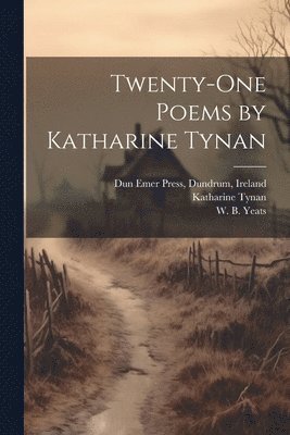 Katharine 1861-1931 Tynan, Dundrum Ireland Dun Emer Press, W. B. (William Butler) Yeats - Twenty-one Poems by Katharine Tynan, Häftad