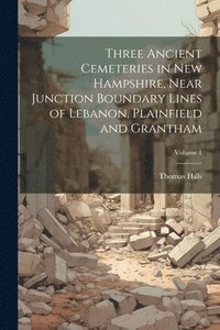 bokomslag Three Ancient Cemeteries in New Hampshire, Near Junction Boundary Lines of Lebanon, Plainfield and Grantham; Volume 1