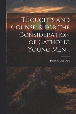 bokomslag Thoughts and Counsels, for the Consideration of Catholic Young Men ..