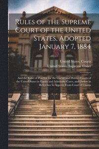 bokomslag Rules of the Supreme Court of the United States, Adopted January 7, 1884; and the Rules of Practice for the Circuit and District Courts of the United States in Equity and Admiralty Cases, and Orders