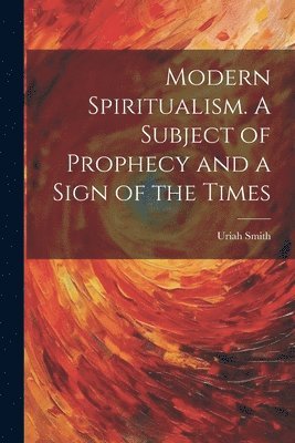 bokomslag Modern Spiritualism. A Subject of Prophecy and a Sign of the Times
